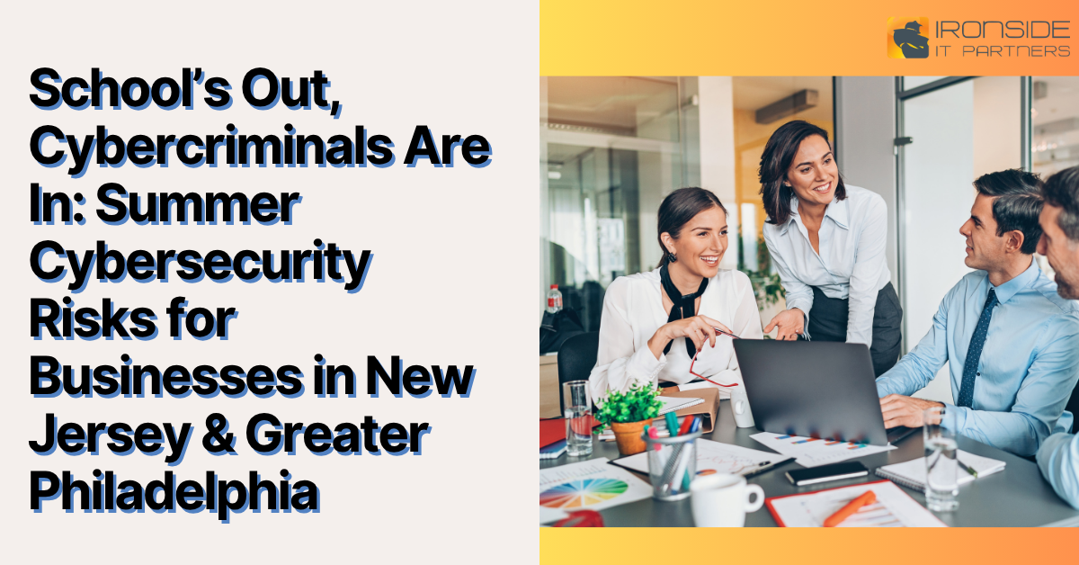 School’s Out, Cybercriminals Are In: Summer Cybersecurity Risks for Businesses in New Jersey & Greater Philadelphia